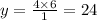 y = \frac{4 \times 6}{1} = 24