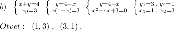 b)\; \; \left \{ {{x+y=4} \atop {xy=3}} \right. \; \left \{ {{y=4-x} \atop {x(4-x)=3}} \right. \; \left \{ {{y=4-x} \atop {x^2-4x+3=0}} \right. \; \left \{ {{y_1=3\; ,\; y_2=1} \atop {x_1=1\; ,\; x_2=3}} \right. \\\\Otvet:\; \; (1,3)\; ,\; \; (3,1)\; .