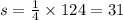 s = \frac{1}{4} \times 124 = 31