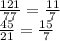 \frac{121}{77} = \frac{11}{7} \\ \frac{45}{21} = \frac{15}{7} &#10;&#10;