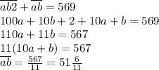 \overline{ab2}+\overline{ab}=569 \\ 100a+10b+2+10a+b=569 \\ 110a+11b=567 \\ 11(10a+b)=567 \\ \overline{ab}= \frac{567}{11} = 51 \frac{6}{11}