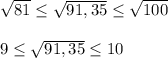 \sqrt{81} \leq \sqrt{91,35} \leq \sqrt{100}\\\\9 \leq \sqrt{91,35} \leq 10