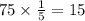 75 \times \frac{1}{5} = 15