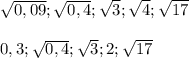 \sqrt{0,09};\sqrt{0,4};\sqrt{3};\sqrt{4};\sqrt{17} \\ \\ &#10;0,3;\sqrt{0,4};\sqrt{3};2;\sqrt{17} \\ \\