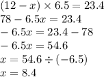 (12 - x) \times 6.5 = 23.4 \\ 78 - 6.5x = 23.4 \\ - 6.5x= 23.4 - 78 \\ - 6.5x = 54.6 \\ x = 54.6 \div ( - 6.5) \\ x = 8.4