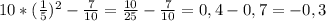 10* ( \frac{1}{5} )^{2} - \frac{7}{10}= \frac{10}{25} - \frac{7}{10} =0,4-0,7=-0,3