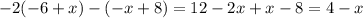 - 2( - 6 + x) - ( - x + 8) = 12 - 2x + x - 8 = 4 - x