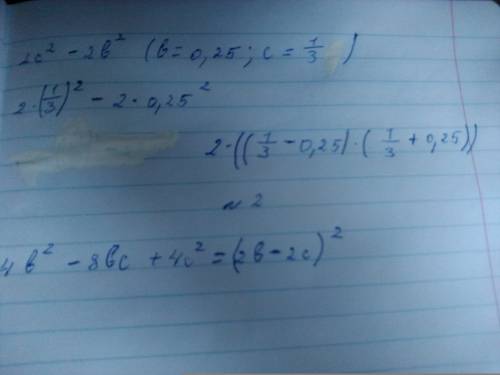 Выражение и вычислить. b= 0,25 c=1/3 2c^2 - 2b^2 4b^2 - 8bc + 4c^2 знак ^ ставлю перед степенью.