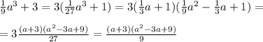 \frac{1}{9} a^{3} +3=3( \frac{1}{27} a^{3} +1)=3( \frac{1}{3}a+1)( \frac{1}{9}a^{2} -\frac{1}{3}a+1)= \\ \\ = 3\frac{(a+3)( a^{2}-3a+9 )}{27} =\frac{(a+3)( a^{2}-3a+9 )}{9}