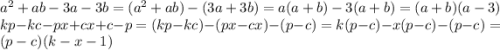 a^2+ab-3a-3b=(a^2+ab)-(3a+3b)=a(a+b)-3(a+b)=(a+b)(a-3)\\kp-kc-px+cx+c-p=(kp-kc)-(px-cx)-(p-c)=k(p-c)-x(p-c)-(p-c)=(p-c)(k-x-1)