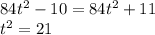 84 {t}^{2} - 10 = 84 {t}^{2} + 11 \\ {t}^{2} = 21