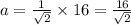 a = \frac{1}{ \sqrt{2} } \times 16 = \frac{16}{ \sqrt{2} }