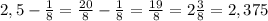 2,5-\frac{1}{8}=\frac{20}{8}-\frac{1}{8}=\frac{19}{8}=2\frac{3}{8}=2,375