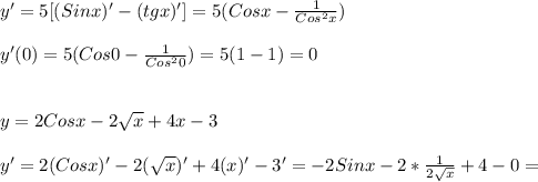 y' = 5[(Sinx)' -(tgx)'] = 5(Cosx- \frac{1}{Cos ^{2}x })\\\\y'(0)=5(Cos0 - \frac{1}{Cos ^{2}0 })=5(1-1)= 0\\\\\\y=2Cosx -2 \sqrt{x} +4x-3\\\\y'=2(Cosx)' - 2( \sqrt{x} )'+4(x)'-3'=-2Sinx-2* \frac{1}{2 \sqrt{x} }+4-0=