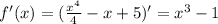 f'(x)= ( \frac{ x^{4} }{4} -x+5)' = x^3 - 1