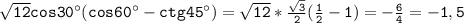 \mathtt{\sqrt{12}cos30а(cos60а-ctg45а)=\sqrt{12}*\frac{\sqrt{3}}{2}(\frac{1}{2}-1)=-\frac{6}{4}=-1,5}