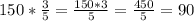 150* \frac{3}{5} = \frac{150*3}{5} =\frac{450}{5} =90