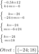 \left \{ {{-0,5k=12} \atop {k+m=-6}} \right.\\\\\left \{ {{k=-24} \atop {-24+m=-6}} \right\\\\\left \{ {{k=-24} \atop {m=-6+24}} \right. \\\\\left \{ {{k=-24} \atop {m=18}} \right.\\\\Otvet:\boxed{(-24;18)} .