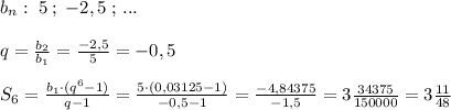 b_{n}:\; 5\; ;\; -2,5\; ;\, ...\\\\q=\frac{b_2}{b_1}= \frac{-2,5}{5}=-0,5\\\\S_6=\frac{b_1\cdot (q^6-1)}{q-1}= \frac{5\cdot (0,03125-1)}{-0,5-1} = \frac{-4,84375}{-1,5}=3 \frac{34375}{150000}=3 \frac{11}{48}