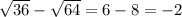 \sqrt{36} - \sqrt{64} = 6 - 8 = - 2