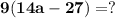 \bf 9(14a - 27) = ?