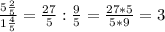 \frac{5 \frac{2}{5} }{1 \frac{4}{5} } = \frac{27}{5} : \frac{9}{5} = \frac{27*5}{5*9}=3