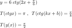 y=6\; ctg(2x+\frac{\pi}{6})\\\\T(ctgx)=\pi \; ,\; \; T(ctg(kx+b))=\frac{\pi}{k}\\\\T(y(x))=\frac{\pi}{2}