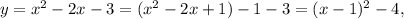 y = x^{2} - 2x - 3 = ( x^{2} - 2x + 1) - 1 - 3 = (x - 1)^{2} - 4,&#10;