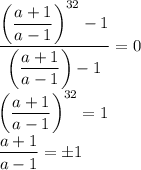 \dfrac{\left(\dfrac{a+1}{a-1}\right)^{32}-1}{\left(\dfrac{a+1}{a-1}\right)-1}=0\\&#10;\left(\dfrac{a+1}{a-1}\right)^{32}=1\\&#10;\dfrac{a+1}{a-1}=\pm1