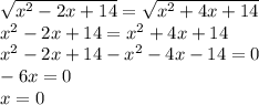 \sqrt{ {x}^{2} - 2x + 14} = \sqrt{ {x}^{2} + 4x + 14 } \\ {x}^{2} - 2x + 14 = {x}^{2} + 4x + 14 \\ {x}^{2} - 2x + 14 - {x}^{2} - 4x - 14 = 0 \\ - 6x = 0 \\ x = 0