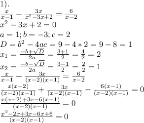 1). \\ &#10; \frac{x}{x-1} + \frac{3x}{ x^{2} -3x+2} = \frac{6}{x-2} \\ x^{2} -3x+2=0 \\ a=1;b=-3;c=2 \\ D= b^{2} -4ac=9-4*2=9-8=1 \\ x_{1} = \frac{-b+ \sqrt{D} }{2a} = \frac{3+1}{2} = \frac{4}{2} =2 \\ x_{2} = \frac{-b- \sqrt{D} }{2a} = \frac{3-1}{2} = \frac{2}{2} =1 \\ \frac{x}{x-1} + \frac{3x}{(x-2)(x-1)} = \frac{6}{x-2} \\ \frac{x(x-2)}{(x-2)(x-1)} + \frac{3x}{(x-2)(x-1)} - \frac{6(x-1)}{(x-2)(x-1)} =0 \\ \frac{x(x-2)+3x-6(x-1)}{(x-2)(x-1)} =0 \\ \frac{ x^{2} -2x+3x-6x+6}{(x-2)(x-1)} =0 \\