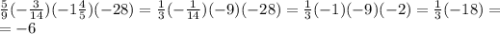 \frac{5}{9} (- \frac{3}{14} )(-1 \frac{4}{5} )(-28)= \frac{1}{3} (- \frac{1}{14} )(-9 )(-28)= \frac{1}{3} ( -1 )(-9)(-2)= \frac{1}{3} (-18)= \\ =-6