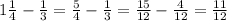 1 \frac{1}{4} - \frac{1}{3} = \frac{5}{4} - \frac{1}{3} = \frac{15}{12} - \frac{4}{12} = \frac{11}{12}