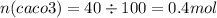 n(caco3) = 40 \div 100 = 0.4mol