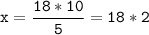 \tt\displaystyle x=\frac{18*10}{5}=18*2