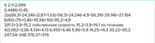 1) сравните 2,1 и 2,099 0,4486 и 0,45 2) а)56,31-24,246-(3,87+1,03)= б)100-(75+0,86+19,34)= 3) скоро