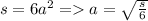 s = 6 {a}^{2} = a = \sqrt{ \frac{s}{6} }