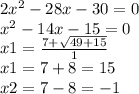 2 {x}^{2} - 28x - 30 = 0 \\ {x}^{2} - 14x - 15 = 0 \\ x1 = \frac{7 + \sqrt{49 + 15} }{1} \\ x1 = 7 + 8 = 15 \\ x2 = 7 - 8 = - 1