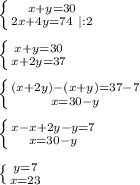 \left \{ {{x + y = 30} \atop {2x + 4y = 74 \ | : 2}} \right. \\\\&#10; \left \{ {{x + y = 30} \atop {x + 2y = 37}} \right. \\\\&#10; \left \{ {{(x+2y) - (x + y) = 37 - 7} \atop {x = 30 - y}} \right. \\\\&#10; \left \{ {{x - x +2y - y = 7} \atop {x = 30 - y}} \right. \\\\&#10; \left \{ {{y = 7} \atop {x = 23}} \right. \\\\&#10;