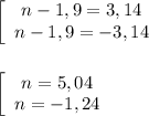 \left[\begin{array}{ccc} n-1,9 = 3,14\\n-1,9 = - 3,14\end{array}\right \\ \\ \\ \left[\begin{array}{ccc} n = 5,04\\n = - 1,24\end{array}\right