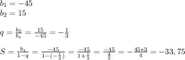 b_{1} =-45\\ b_{2} =15\\\\q= \frac{ b_{2} }{ b_{1} }= \frac{15}{-45}=- \frac{1}{3}\\\\S= \frac{ b_{1} }{1-q} = \frac{-45}{1-(- \frac{1}{3}) }= \frac{-45}{1+ \frac{1}{3} }= \frac{-45}{ \frac{4}{3} }=- \frac{45*3}{4}=-33,75