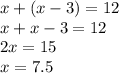 x + (x-3) = 12 \\&#10;x + x - 3 = 12 \\&#10;2x = 15 \\&#10;x = 7.5