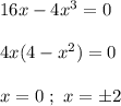 16x-4x^3 = 0 \\ \\ 4x (4 - x^{2} ) = 0 \\ \\ x = 0 \ ; \ x = \pm2