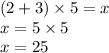 (2 + 3) \times 5 = x \\ x = 5 \times 5 \\ x = 25