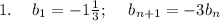 1. \:\:\:\:\ b_1 = -1 \frac{1}{3}; \:\:\:\:\ b_{n+1} = -3b_n