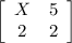 \left[\begin{array}{ccc}X&5\\2&2\end{array}\right]