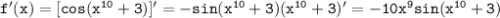 \mathtt{f'(x)=[cos(x^{10}+3)]'=-sin(x^{10}+3)(x^{10}+3)'=-10x^9sin(x^{10}+3)}