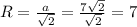 R = \frac{a}{ \sqrt{2} }= \frac{7 \sqrt{2} }{ \sqrt{2} } =7