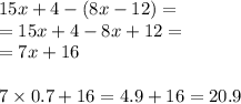 15x + 4 - (8x - 12) = \\ = 15x + 4 - 8x + 12 = \\ = 7x + 16 \\ \\ 7 \times 0.7 + 16 = 4.9 + 16 = 20.9