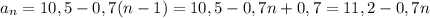 a_{n} = 10,5 - 0,7(n - 1) = 10,5 - 0,7n + 0,7 = 11,2 - 0,7n